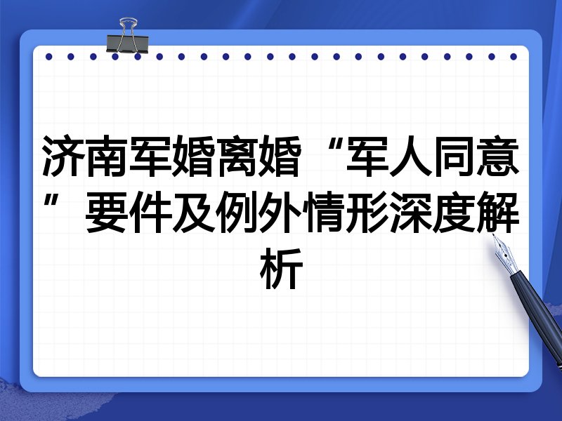 济南军婚离婚“军人同意”要件及例外情形深度解析