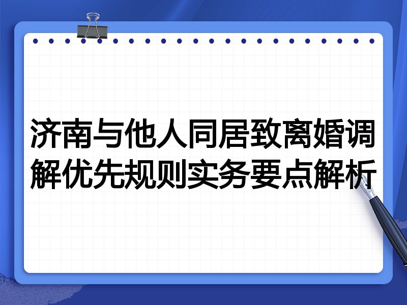 济南与他人同居致离婚调解优先规则实务要点解析