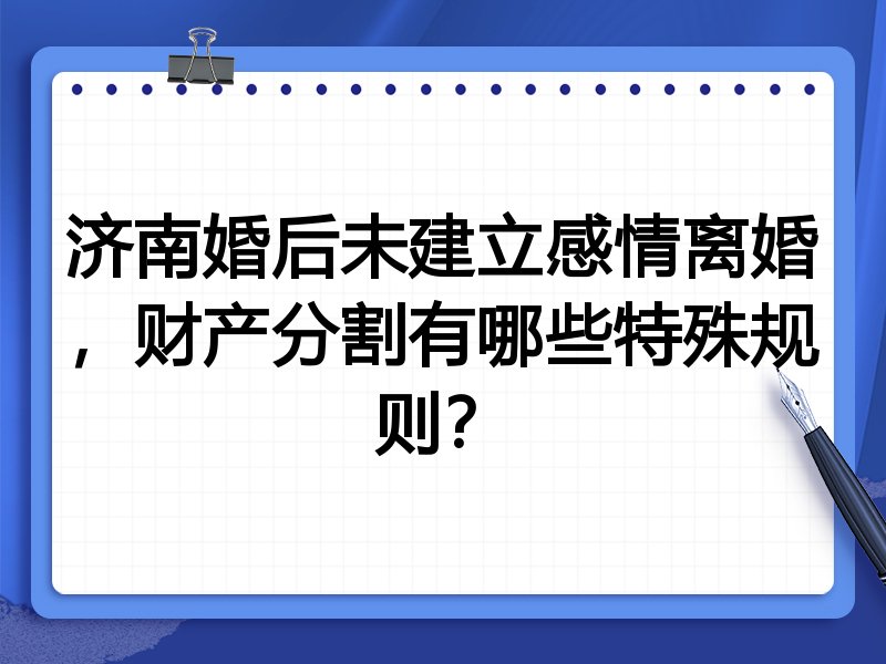 济南婚后未建立感情离婚，财产分割有哪些特殊规则？