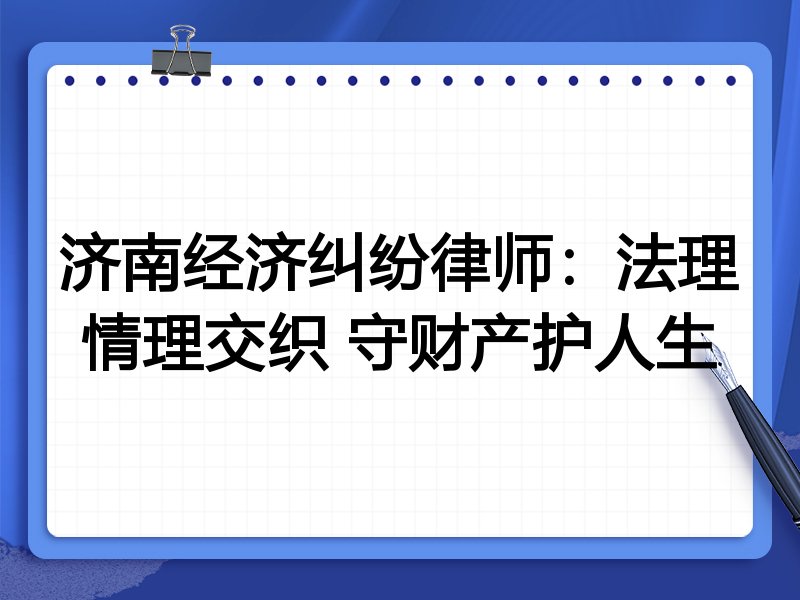 济南经济纠纷律师:法理情理交织 守财产护人生