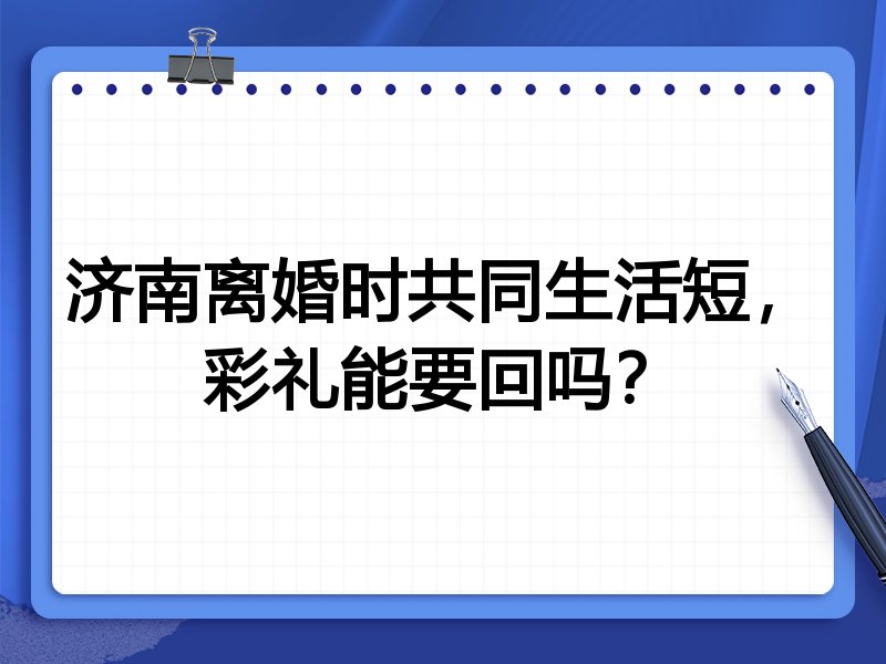 济南离婚时共同生活短，彩礼能要回吗？