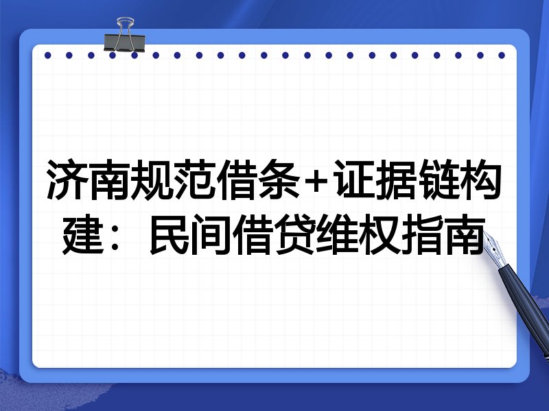 济南规范借条+证据链构建:民间借贷维权指南