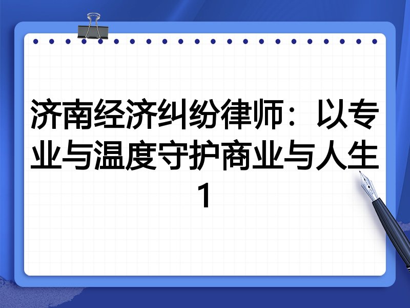 济南经济纠纷律师:以专业与温度守护商业与人生1