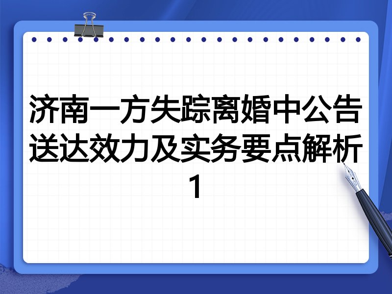 济南一方失踪离婚中公告送达效力及实务要点解析1