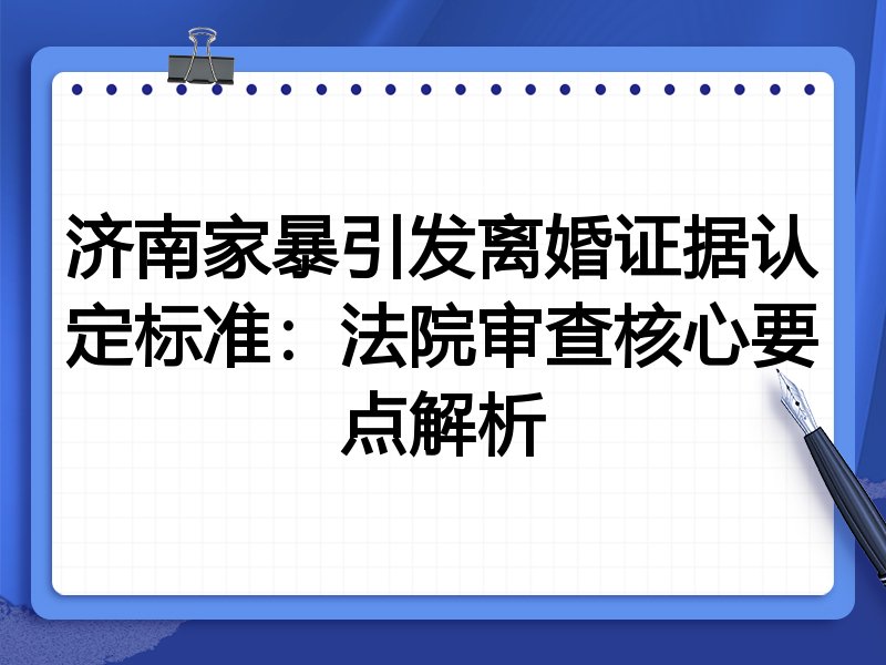 济南家暴引发离婚证据认定标准：法院审查核心要点解析