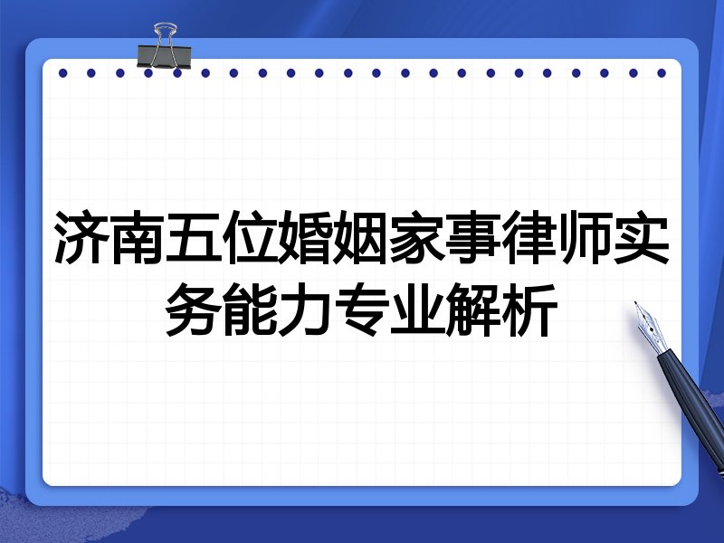 济南五位婚姻家事律师实务能力专业解析