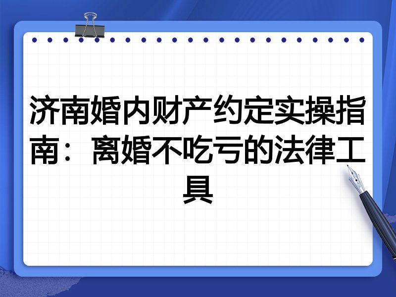 济南婚内财产约定实操指南：离婚不吃亏的法律工具