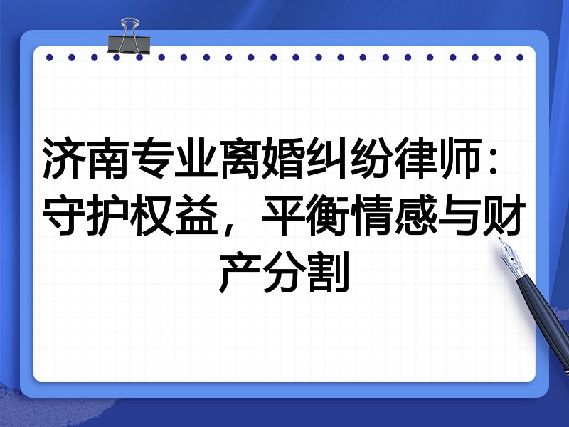 济南专业离婚纠纷律师：守护权益，平衡情感与财产分割