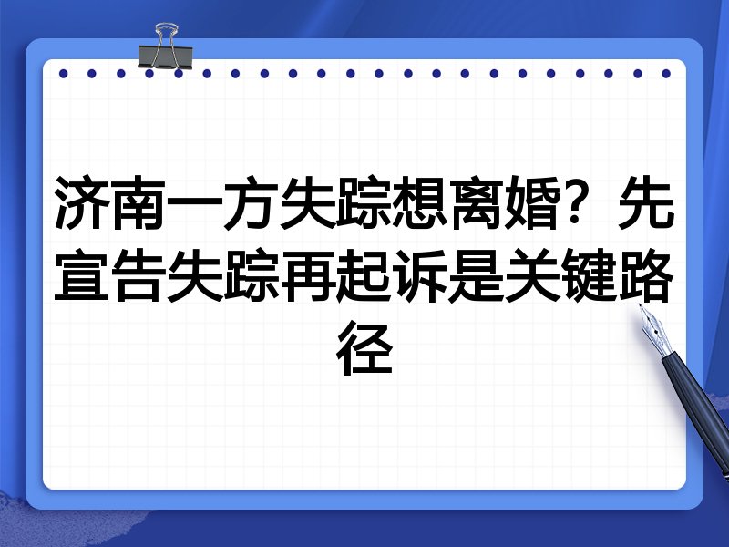 济南一方失踪想离婚?先宣告失踪再起诉是关键路径