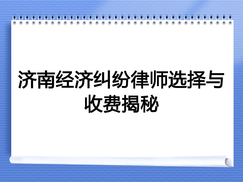 济南经济纠纷律师选择与收费揭秘