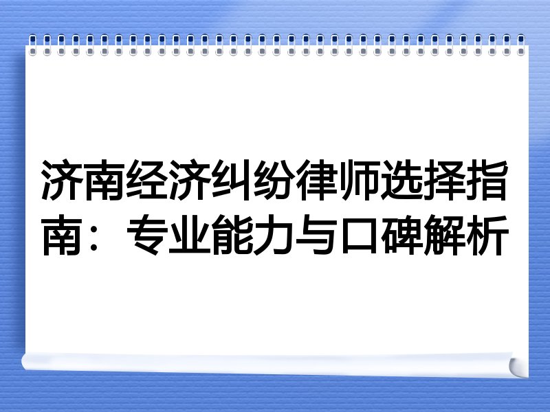 济南经济纠纷律师选择指南：专业能力与口碑解析