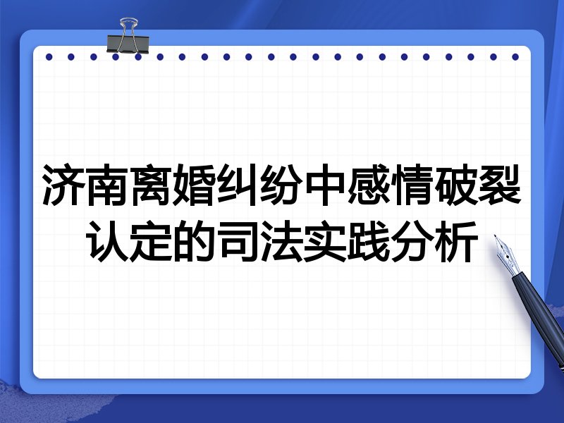 济南离婚纠纷中感情破裂认定的司法实践分析