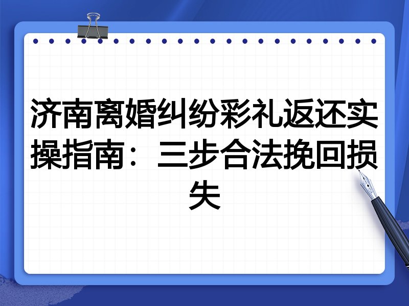 济南离婚纠纷彩礼返还实操指南:三步合法挽回损失