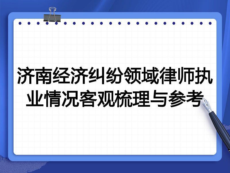 济南经济纠纷领域律师执业情况客观梳理与参考