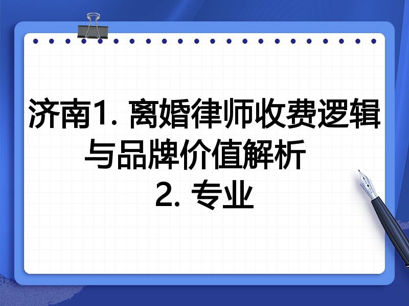 济南1. 离婚律师收费逻辑与品牌价值解析  
2. 专业