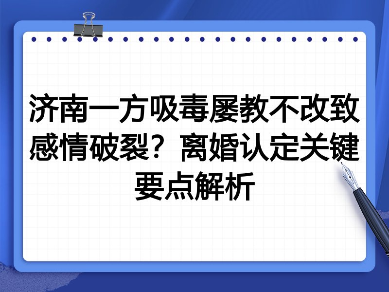 济南一方吸毒屡教不改致感情破裂?离婚认定关键要点解析