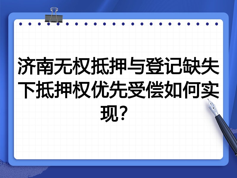 济南无权抵押与登记缺失下抵押权优先受偿如何实现?