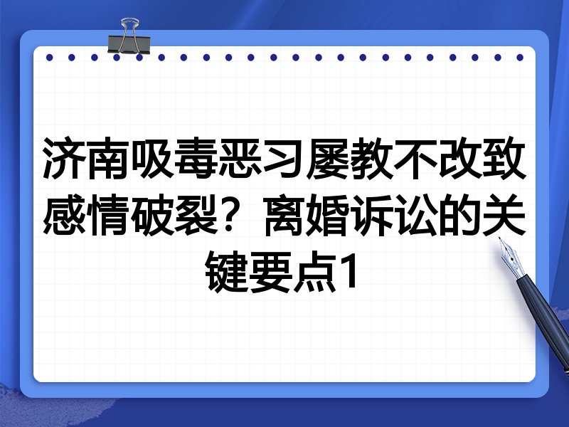 济南吸毒恶习屡教不改致感情破裂?离婚诉讼的关键要点1