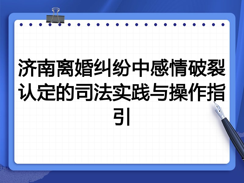 济南离婚纠纷中感情破裂认定的司法实践与操作指引