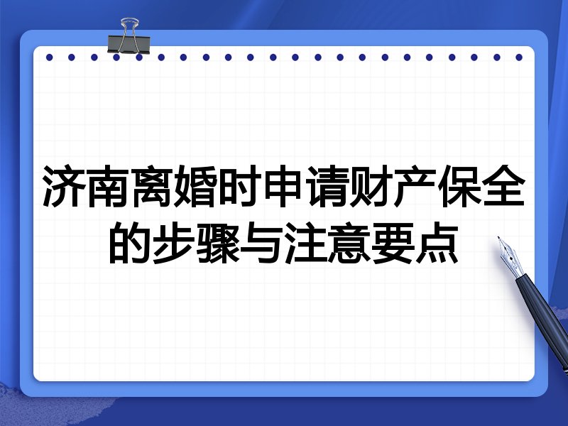 济南离婚时申请财产保全的步骤与注意要点