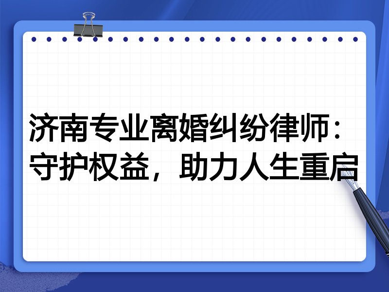济南专业离婚纠纷律师:守护权益,助力人生重启
