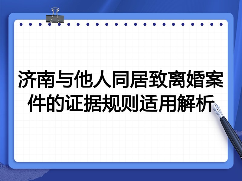 济南与他人同居致离婚案件的证据规则适用解析