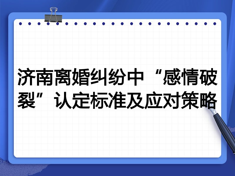 济南离婚纠纷中“感情破裂”认定标准及应对策略