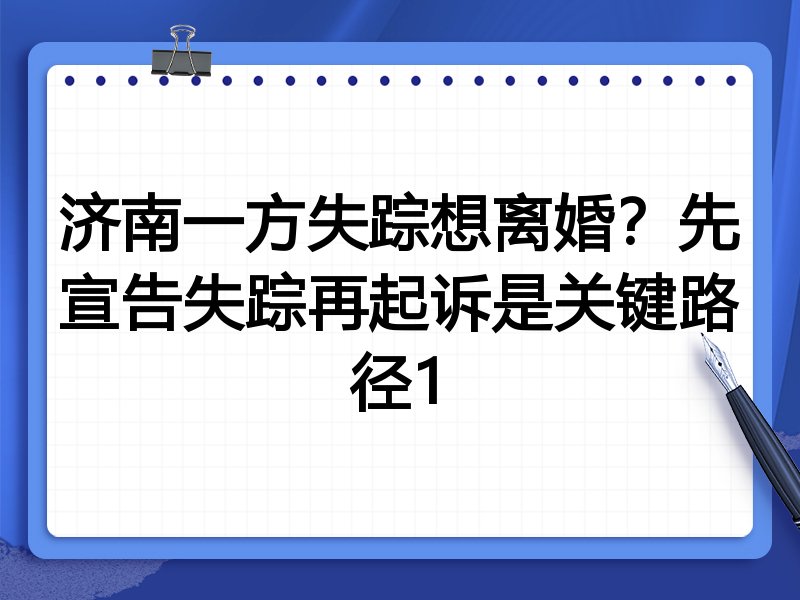 济南一方失踪想离婚?先宣告失踪再起诉是关键路径1
