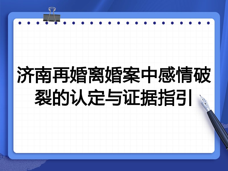 济南再婚离婚案中感情破裂的认定与证据指引