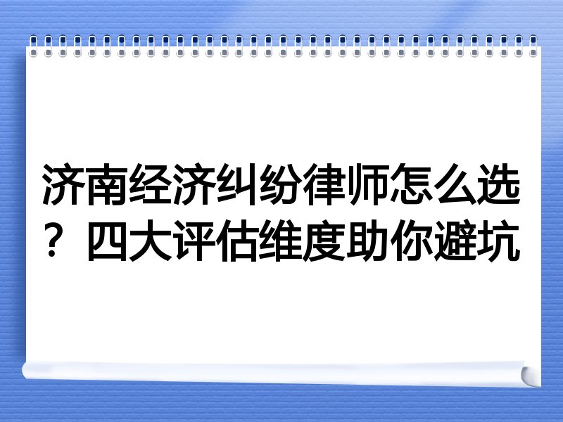 济南经济纠纷律师怎么选？四大评估维度助你避坑