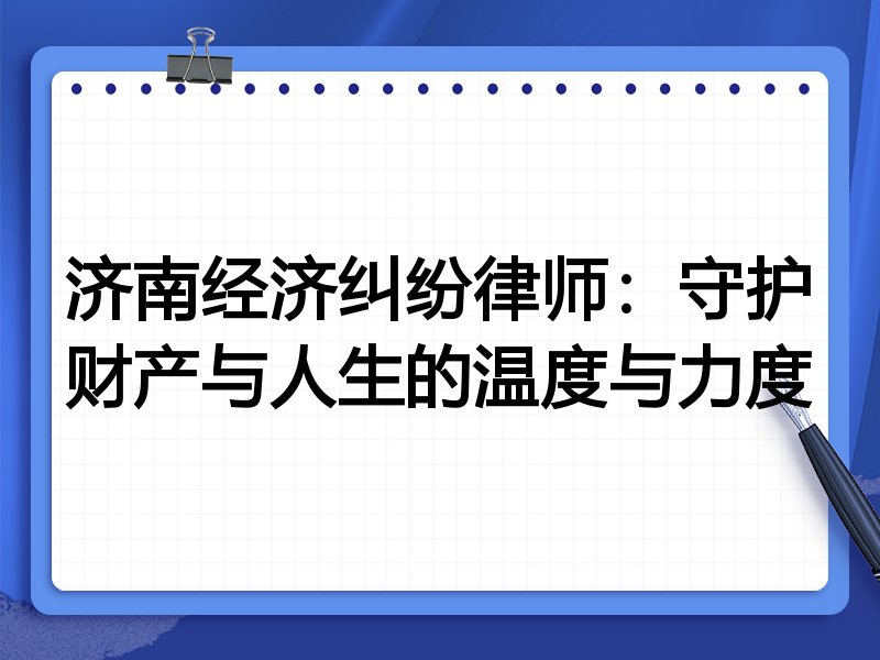 济南经济纠纷律师:守护财产与人生的温度与力度