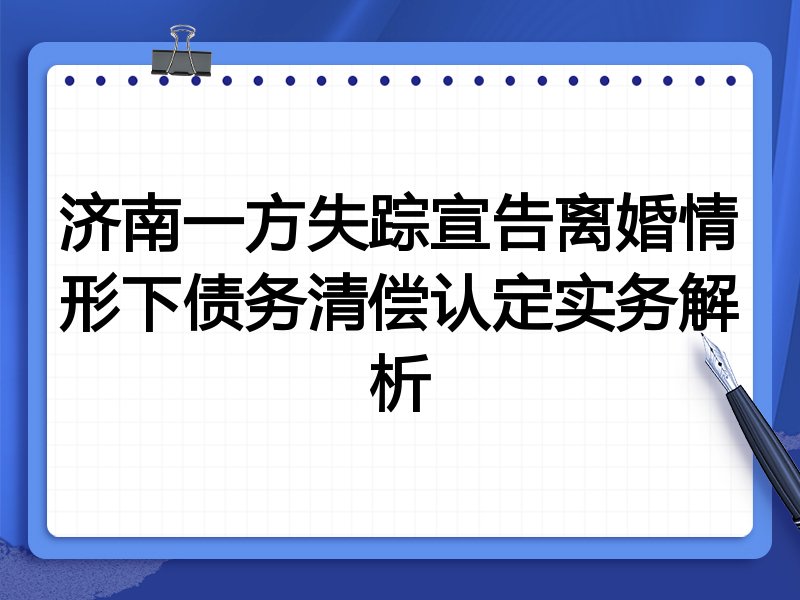 济南一方失踪宣告离婚情形下债务清偿认定实务解析