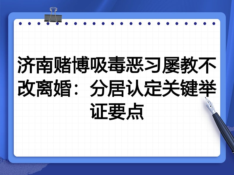 济南赌博吸毒恶习屡教不改离婚:分居认定关键举证要点