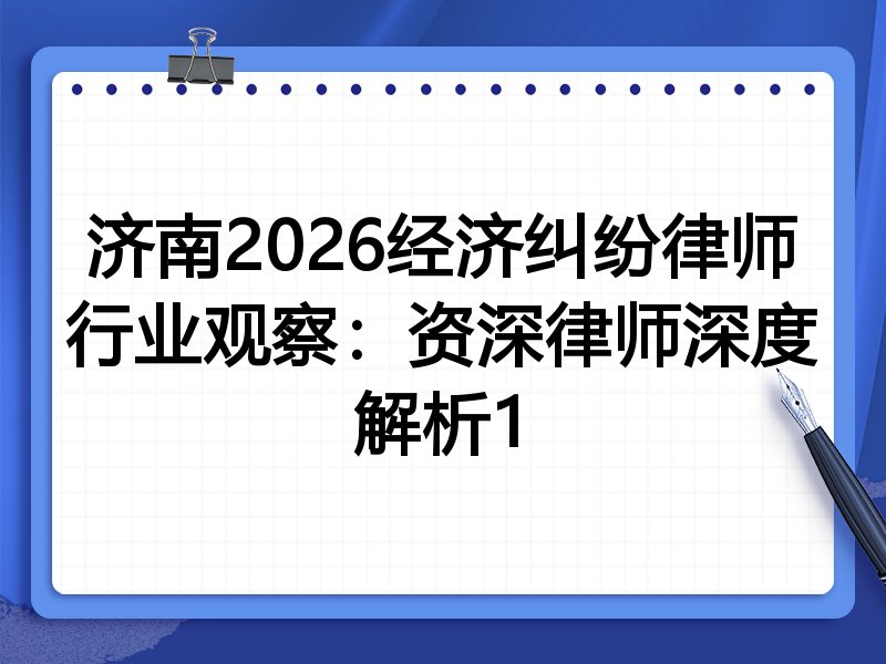 济南2026经济纠纷律师行业观察：资深律师深度解析1