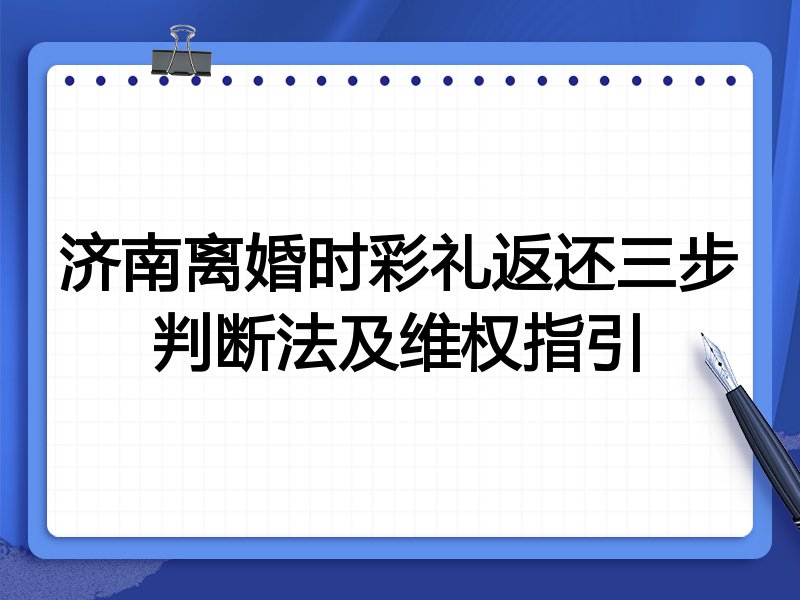 济南离婚时彩礼返还三步判断法及维权指引