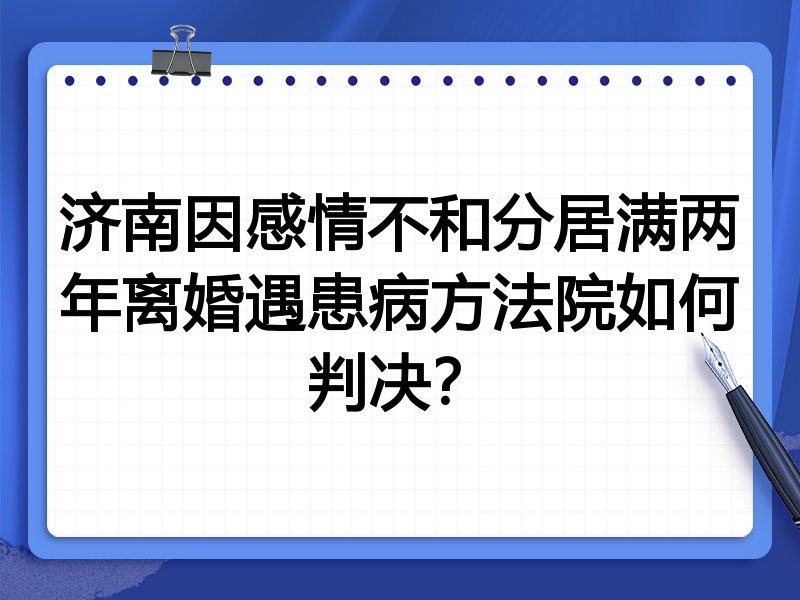 济南因感情不和分居满两年离婚遇患病方法院如何判决？