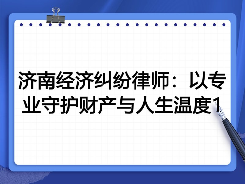 济南经济纠纷律师：以专业守护财产与人生温度1