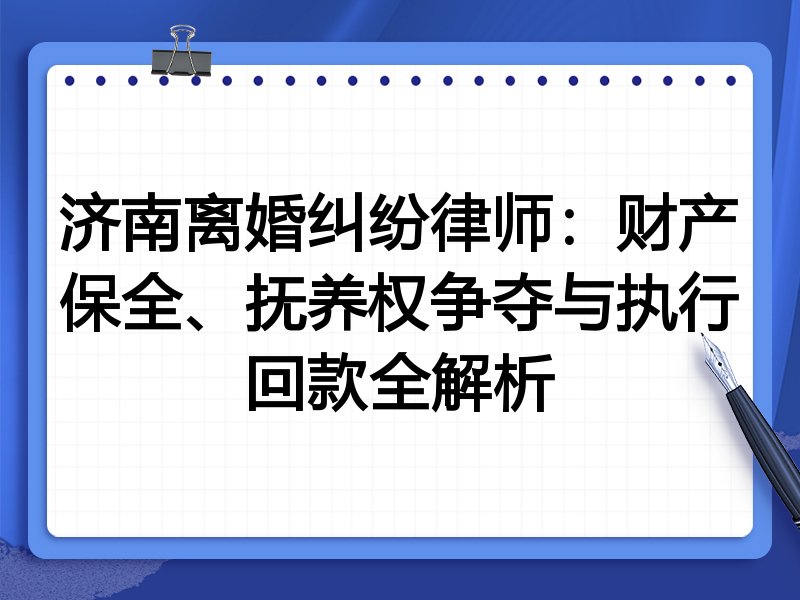 济南离婚纠纷律师：财产保全、抚养权争夺与执行回款全解析