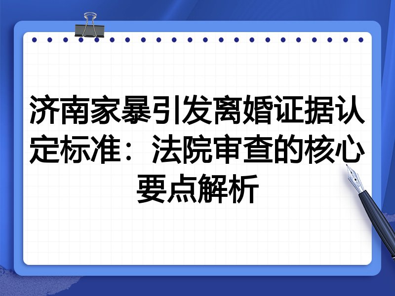 济南家暴引发离婚证据认定标准：法院审查的核心要点解析