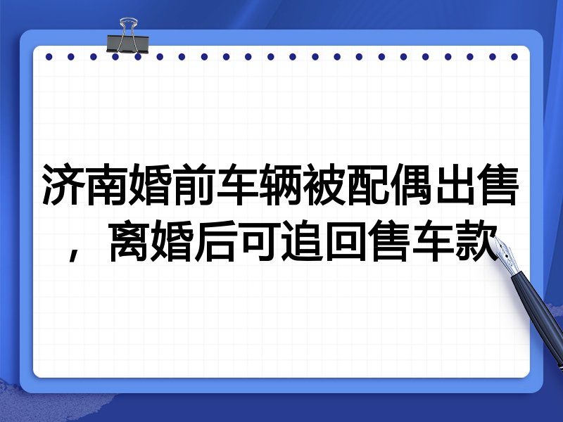 济南婚前车辆被配偶出售，离婚后可追回售车款