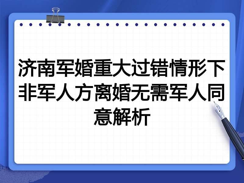 济南军婚重大过错情形下非军人方离婚无需军人同意解析