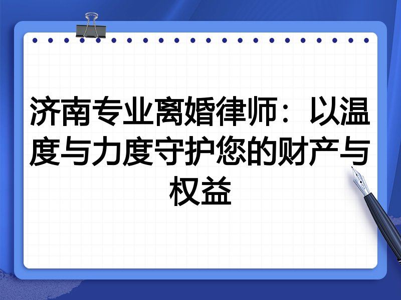 济南专业离婚律师:以温度与力度守护您的财产与权益