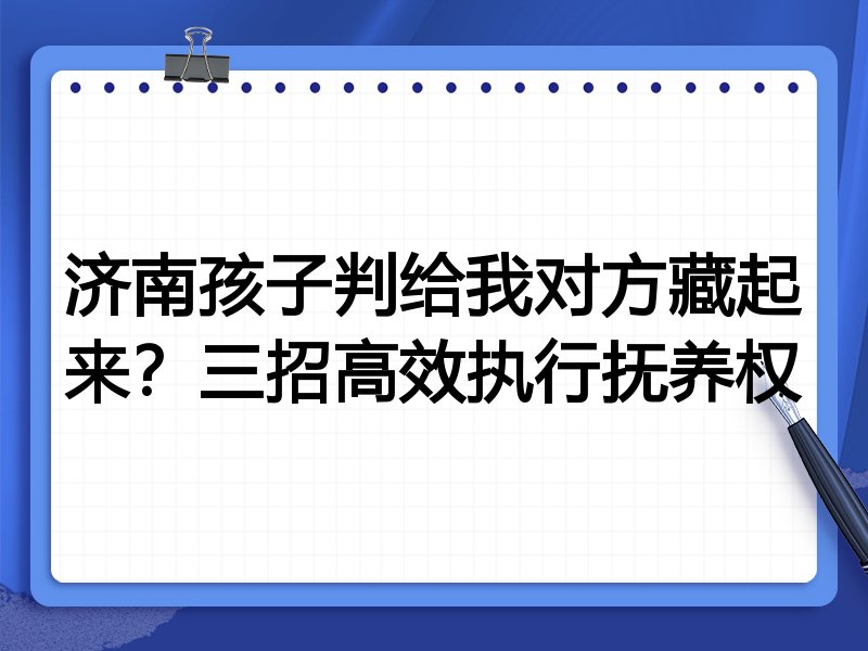 济南孩子判给我对方藏起来？三招高效执行抚养权