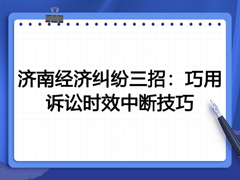 济南经济纠纷三招:巧用诉讼时效中断技巧