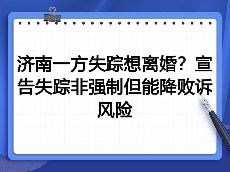 济南一方失踪想离婚?宣告失踪非强制但能降败诉风险