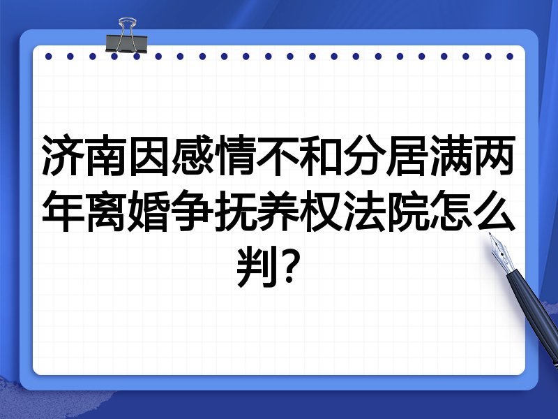 济南因感情不和分居满两年离婚争抚养权法院怎么判?