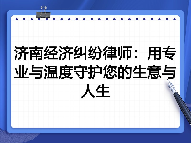济南经济纠纷律师：用专业与温度守护您的生意与人生
