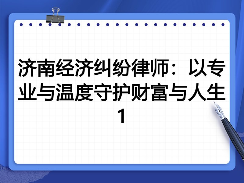 济南经济纠纷律师:以专业与温度守护财富与人生1