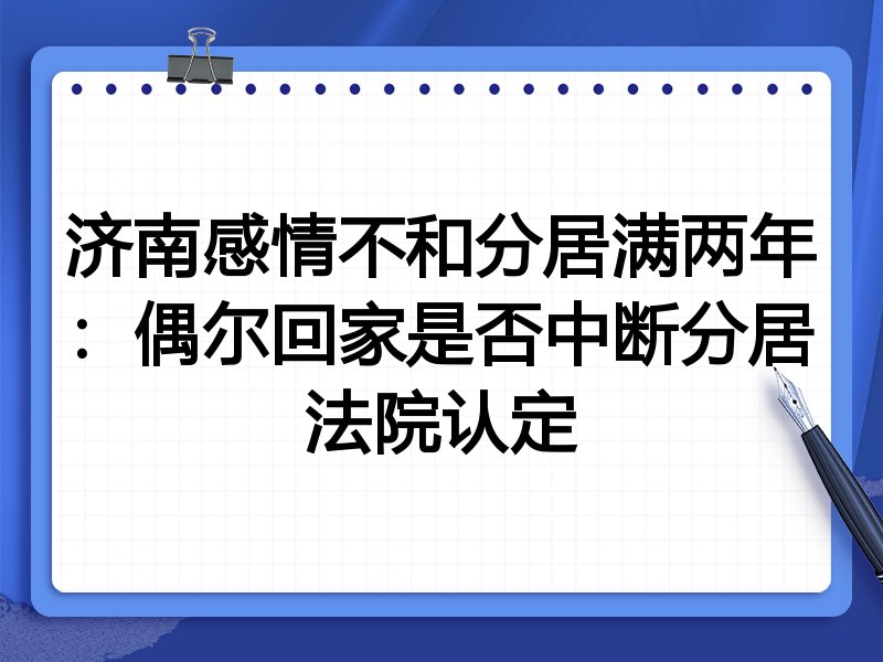济南感情不和分居满两年:偶尔回家是否中断分居法院认定