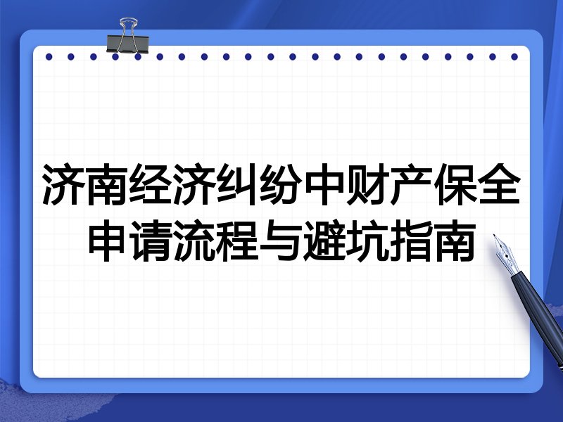 济南经济纠纷中财产保全申请流程与避坑指南